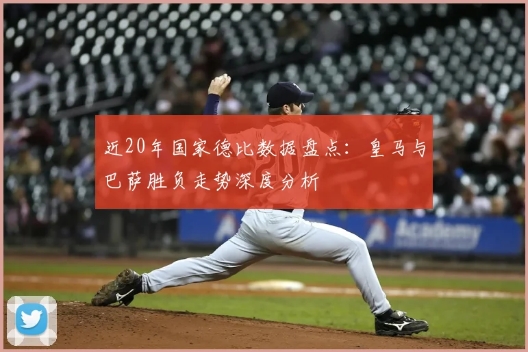 近20年国家德比数据盘点：皇马与巴萨胜负走势深度分析