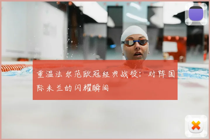 重温法尔范欧冠经典战役:对阵国际米兰的闪耀瞬间