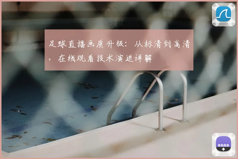 足球直播画质升级：从标清到高清，在线观看技术演进详解