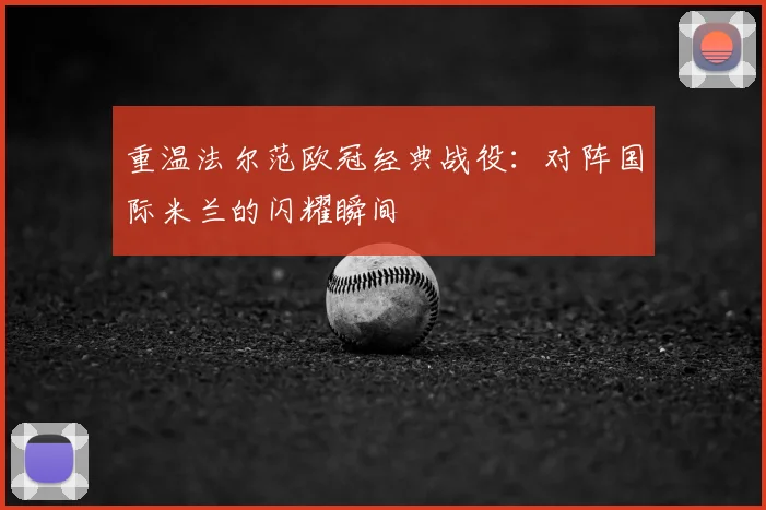 重温法尔范欧冠经典战役:对阵国际米兰的闪耀瞬间