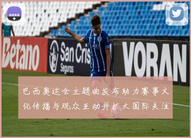 巴西奥运会主题曲发布助力赛事文化传播与观众互动并扩大国际关注