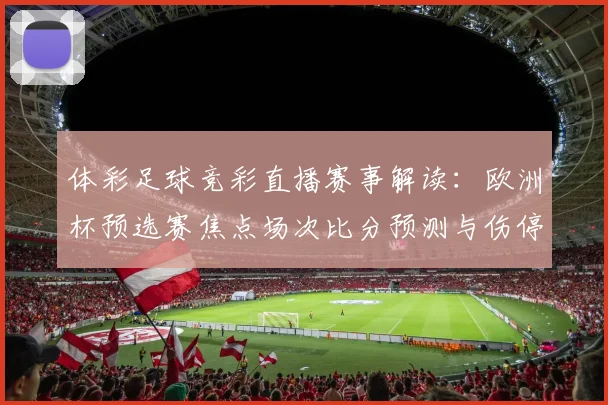 体彩足球竞彩直播赛事解读：欧洲杯预选赛焦点场次比分预测与伤停信息汇总
