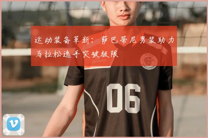 运动装备革新：萨巴蒂尼男装助力马拉松选手突破极限