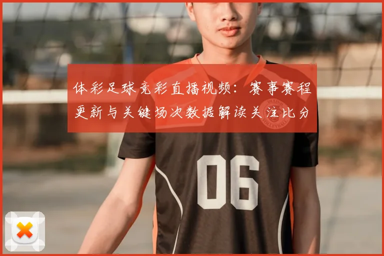 体彩足球竞彩直播视频：赛事赛程更新与关键场次数据解读关注比分与阵容影响