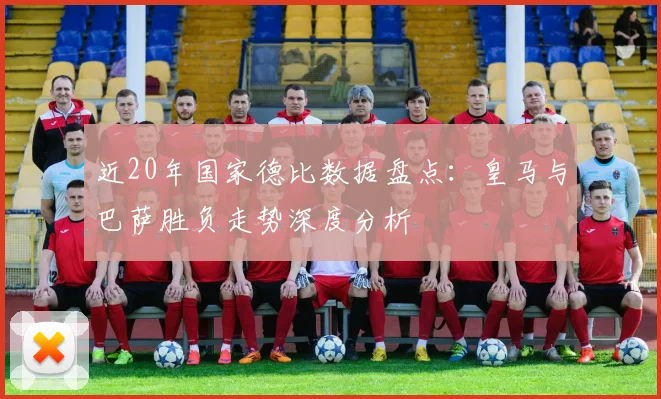 近20年国家德比数据盘点：皇马与巴萨胜负走势深度分析