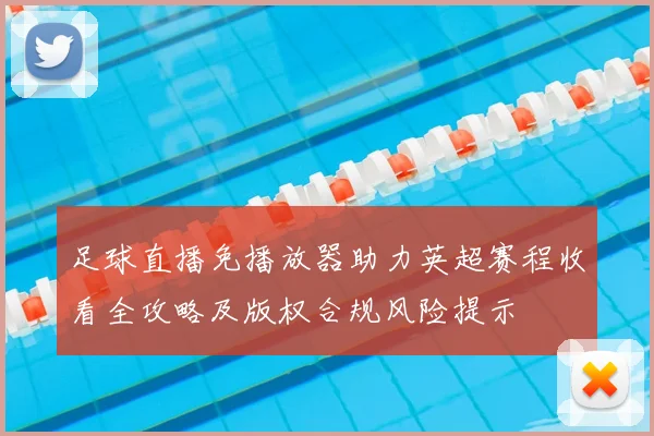 足球直播免播放器助力英超赛程收看全攻略及版权合规风险提示