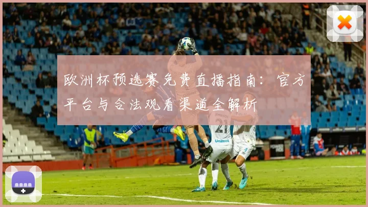 欧洲杯预选赛免费直播指南：官方平台与合法观看渠道全解析