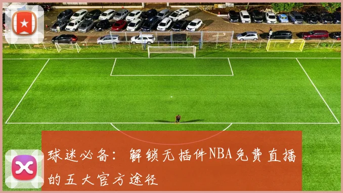 球迷必备：解锁无插件NBA免费直播的五大官方途径